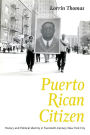Puerto Rican Citizen: History and Political Identity in Twentieth-Century New York City
