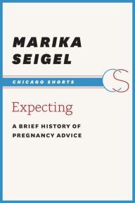 Title: Expecting: A Brief History of Pregnancy Advice, Author: Marika Seigel