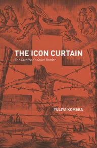 Title: The Icon Curtain: The Cold War's Quiet Border, Author: Yuliya Komska
