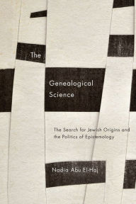 Title: The Genealogical Science: The Search for Jewish Origins and the Politics of Epistemology, Author: Nadia Abu El-Haj