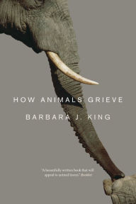 Title: How Animals Grieve, Author: Barbara J. King