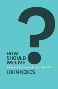 Title: How Should We Live?: A Practical Approach to Everyday Morality, Author: John Kekes