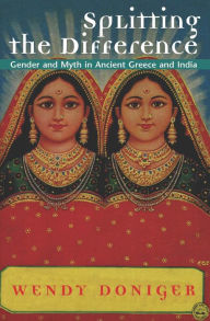 Title: Splitting the Difference: Gender and Myth in Ancient Greece and India / Edition 1, Author: Wendy Doniger