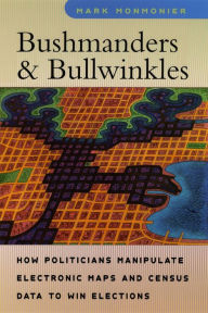 Title: Bushmanders and Bullwinkles: How Politicians Manipulate Electronic Maps and Census Data to Win Elections, Author: Mark Monmonier