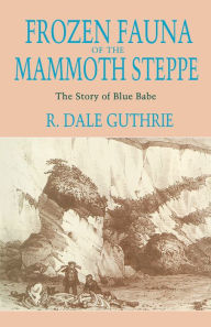 Title: Frozen Fauna of the Mammoth Steppe: The Story of Blue Babe, Author: R. Dale Guthrie