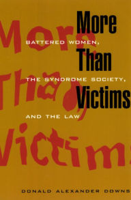 Title: More Than Victims: Battered Women, the Syndrome Society, and the Law, Author: Donald Alexander Downs