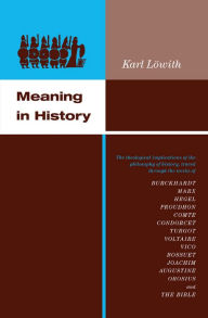 Title: Meaning in History: The Theological Implications of the Philosophy of History, Traced through the Works of Burckhardt, Marx, Hegel, Proudhon, Comte, Condorcet, Turgot, Voltaire, Vico, Bossuet, Joachim, Augustine, Orosius, and The Bible, Author: Karl Löwith