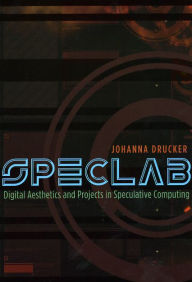 Title: SpecLab: Digital Aesthetics and Projects in Speculative Computing, Author: Johanna Drucker