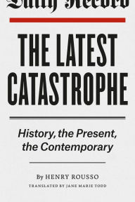 Title: The Latest Catastrophe: History, the Present, the Contemporary, Author: Henry Rousso