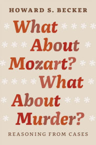 Title: What About Mozart? What About Murder?: Reasoning From Cases, Author: Howard S. Becker