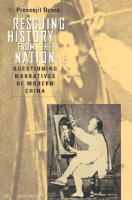 Title: Rescuing History from the Nation: Questioning Narratives of Modern China, Author: Prasenjit Duara