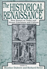 Title: The Historical Renaissance: New Essays on Tudor and Stuart Literature and Culture, Author: Heather Dubrow