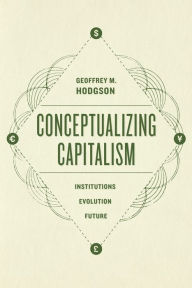 Title: Conceptualizing Capitalism: Institutions, Evolution, Future, Author: Geoffrey M. Hodgson