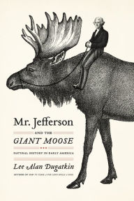 Title: Mr. Jefferson and the Giant Moose: Natural History in Early America, Author: Lee Alan Dugatkin