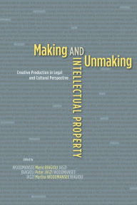 Title: Making and Unmaking Intellectual Property: Creative Production in Legal and Cultural Perspective, Author: Mario Biagioli