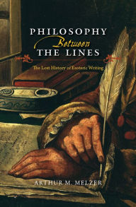 Title: Philosophy Between the Lines: The Lost History of Esoteric Writing, Author: Arthur M. Melzer