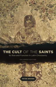 Title: The Cult of the Saints: Its Rise and Function in Latin Christianity, Enlarged Edition, Author: Peter Brown