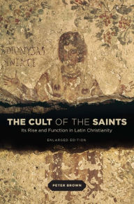 Title: The Cult of the Saints: Its Rise and Function in Latin Christianity, Enlarged Edition, Author: Peter Brown
