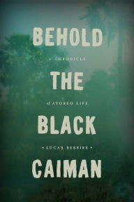 Title: Behold the Black Caiman: A Chronicle of Ayoreo Life, Author: Lucas Bessire