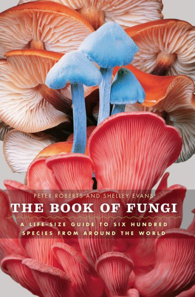 The Book of Fungi: A Life-Size Guide to Six Hundred Species from around the World