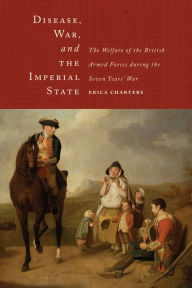 Title: Disease, War, and the Imperial State: The Welfare of the British Armed Forces during the Seven Years' War, Author: Erica Charters