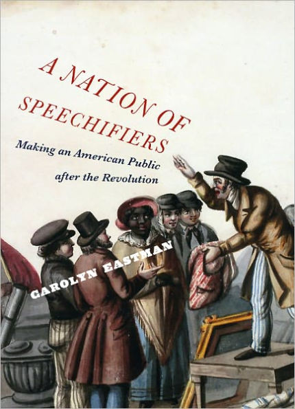 A Nation of Speechifiers: Making an American Public after the Revolution