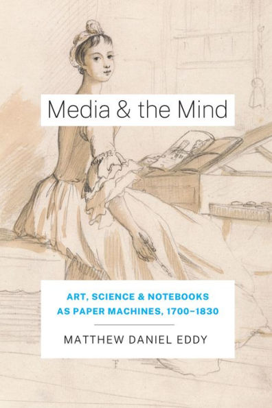 Media and the Mind: Art, Science, Notebooks as Paper Machines, 1700-1830