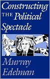 Title: Constructing the Political Spectacle / Edition 1, Author: Murray Edelman