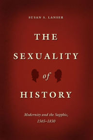 Title: The Sexuality of History: Modernity and the Sapphic, 1565-1830, Author: Susan S. Lanser