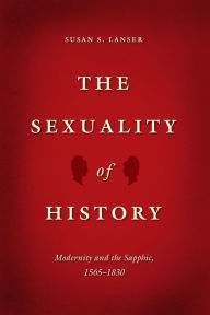 Title: The Sexuality of History: Modernity and the Sapphic, 1565-1830, Author: Susan S. Lanser