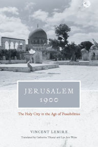 Title: Jerusalem 1900: The Holy City in the Age of Possibilities, Author: Vincent Lemire