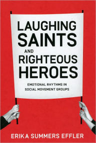 Title: Laughing Saints and Righteous Heroes: Emotional Rhythms in Social Movement Groups, Author: Erika Summers Effler