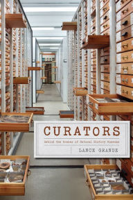 Title: Curators: Behind the Scenes of Natural History Museums, Author: Lance Grande