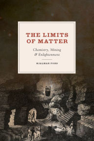 Title: The Limits of Matter: Chemistry, Mining & Enlightenment, Author: Hjalmar Fors