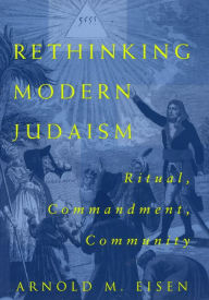 Title: Rethinking Modern Judaism: Ritual, Commandment, Community, Author: Arnold M. Eisen