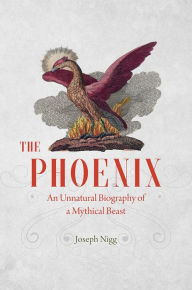 Title: The Phoenix: An Unnatural Biography of a Mythical Beast, Author: Joseph Nigg