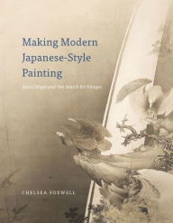 Title: Making Modern Japanese-Style Painting: Kano Hogai and the Search for Images, Author: Chelsea Foxwell