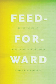 Title: Feed-Forward: On the Future of Twenty-First-Century Media, Author: Mark B. N. Hansen