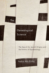 Title: The Genealogical Science: The Search for Jewish Origins and the Politics of Epistemology, Author: Nadia Abu El-Haj