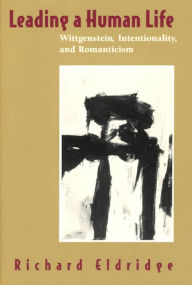 Title: Leading a Human Life: Wittgenstein, Intentionality, and Romanticism, Author: Richard Eldridge