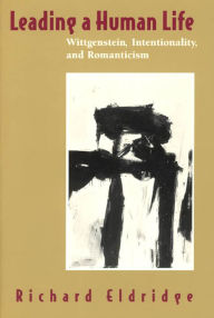 Title: Leading a Human Life: Wittgenstein, Intentionality, and Romanticism / Edition 2, Author: Richard Eldridge