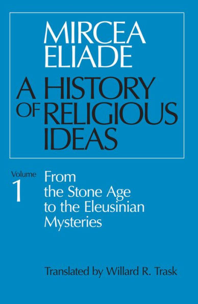 A History of Religious Ideas, Volume 1: From the Stone Age to the Eleusinian Mysteries