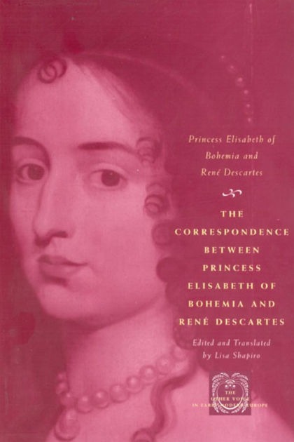 The Correspondence between Princess Elisabeth of Bohemia and René ...