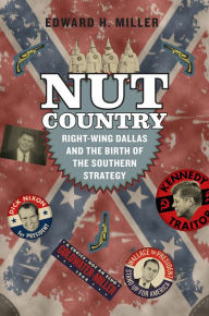 Title: Nut Country: Right-Wing Dallas and the Birth of the Southern Strategy, Author: Edward H. Miller