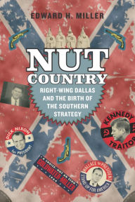 Title: Nut Country: Right-Wing Dallas and the Birth of the Southern Strategy, Author: Edward H. Miller