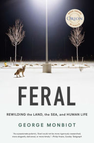 Title: Feral: Rewilding the Land, the Sea, and Human Life, Author: George Monbiot