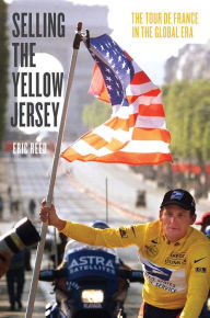 Title: Selling the Yellow Jersey: The Tour de France in the Global Era, Author: Eric Reed