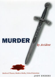 Title: Murder by Accident: Medieval Theater, Modern Media, Critical Intentions, Author: Jody Enders