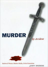 Title: Murder by Accident: Medieval Theater, Modern Media, Critical Intentions, Author: Jody Enders