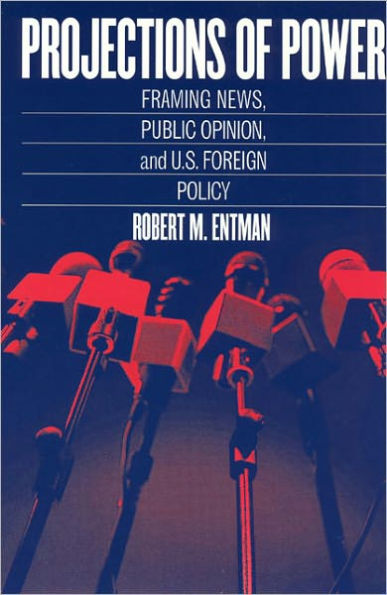 Projections of Power: Framing News, Public Opinion, and U.S. Foreign Policy